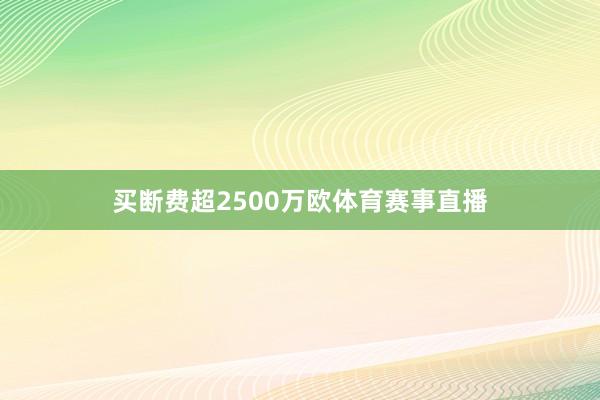 买断费超2500万欧体育赛事直播