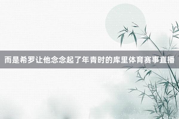而是希罗让他念念起了年青时的库里体育赛事直播