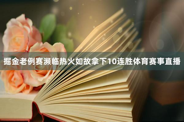 掘金老例赛濒临热火如故拿下10连胜体育赛事直播