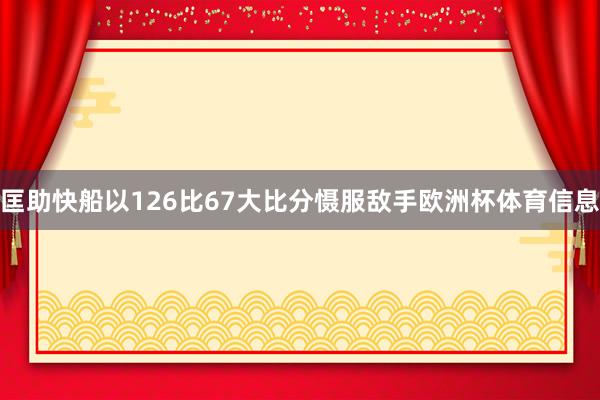 匡助快船以126比67大比分慑服敌手欧洲杯体育信息