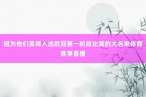 因为他们莫得入选欧冠第一阶段比赛的大名单体育赛事直播