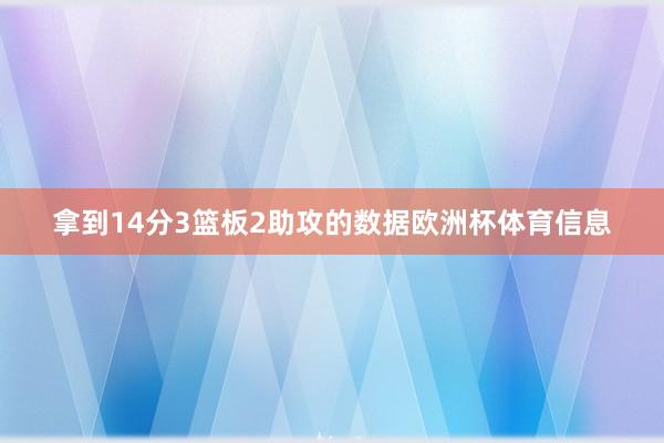 拿到14分3篮板2助攻的数据欧洲杯体育信息