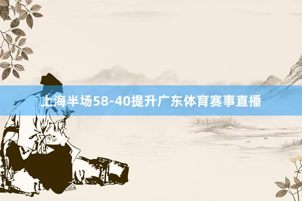 上海半场58-40提升广东体育赛事直播