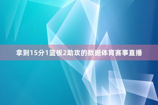 拿到15分1篮板2助攻的数据体育赛事直播