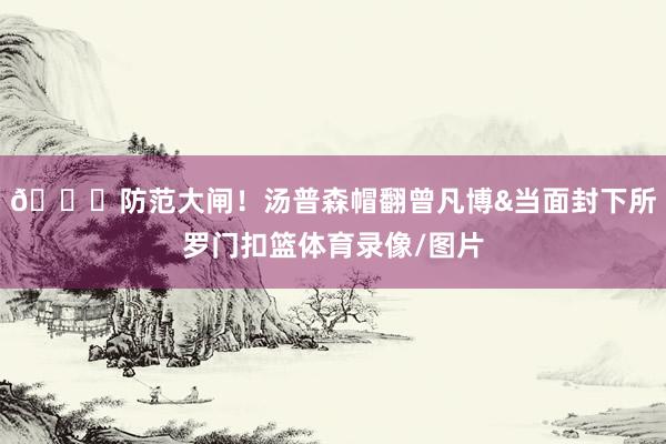🖐防范大闸！汤普森帽翻曾凡博&当面封下所罗门扣篮体育录像/图片