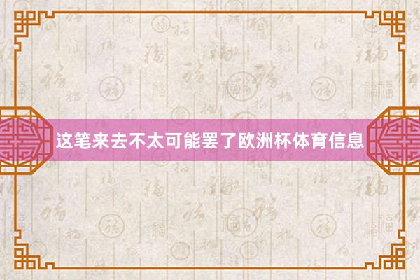 这笔来去不太可能罢了欧洲杯体育信息