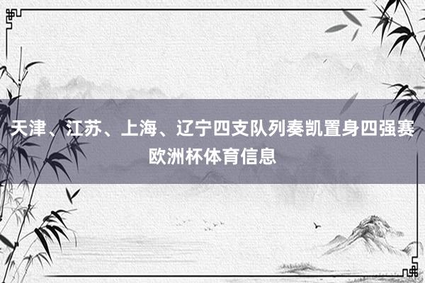天津、江苏、上海、辽宁四支队列奏凯置身四强赛欧洲杯体育信息