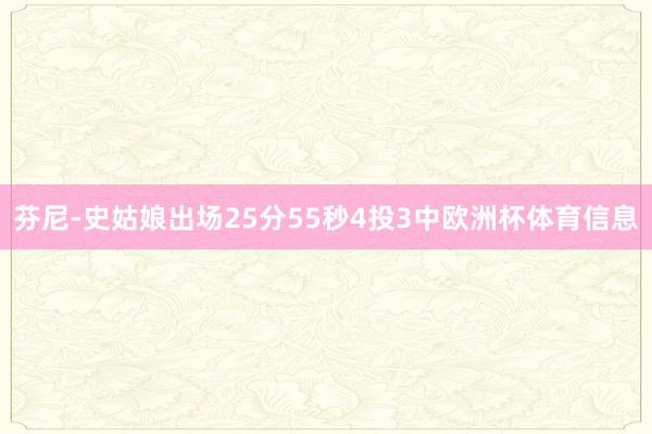 芬尼-史姑娘出场25分55秒4投3中欧洲杯体育信息