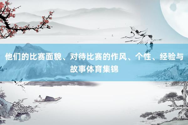 他们的比赛面貌、对待比赛的作风、个性、经验与故事体育集锦