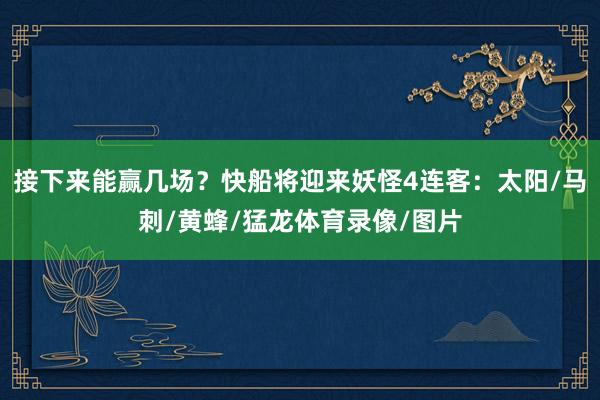 接下来能赢几场？快船将迎来妖怪4连客：太阳/马刺/黄蜂/猛龙体育录像/图片
