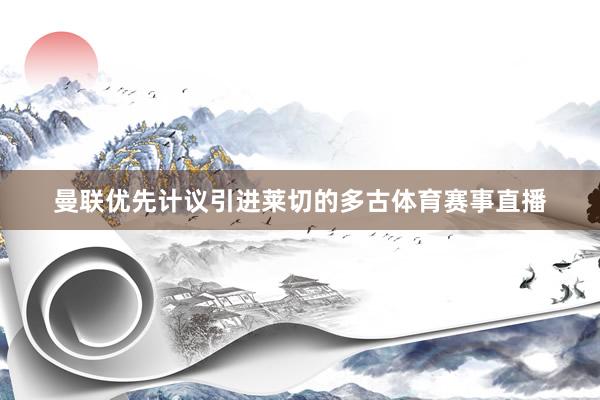 曼联优先计议引进莱切的多古体育赛事直播