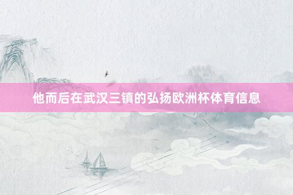 他而后在武汉三镇的弘扬欧洲杯体育信息