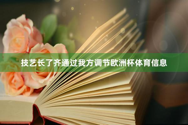 技艺长了齐通过我方调节欧洲杯体育信息
