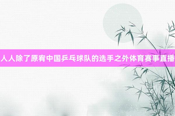 人人除了原宥中国乒乓球队的选手之外体育赛事直播