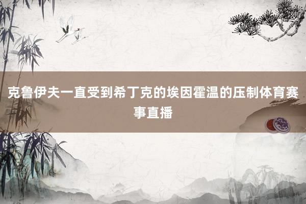 克鲁伊夫一直受到希丁克的埃因霍温的压制体育赛事直播