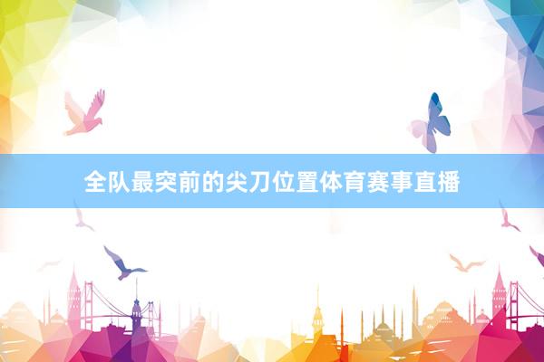全队最突前的尖刀位置体育赛事直播