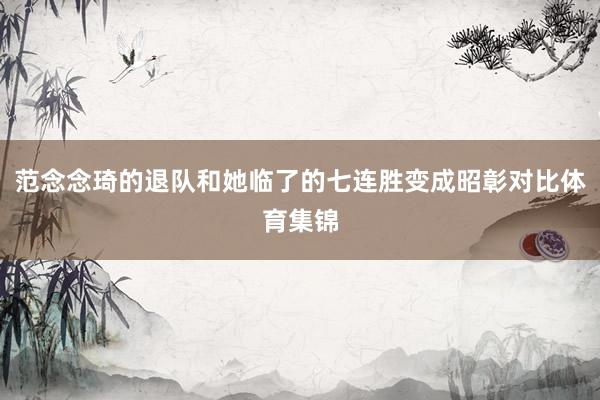 范念念琦的退队和她临了的七连胜变成昭彰对比体育集锦