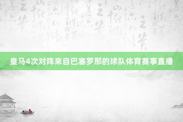 皇马4次对阵来自巴塞罗那的球队体育赛事直播