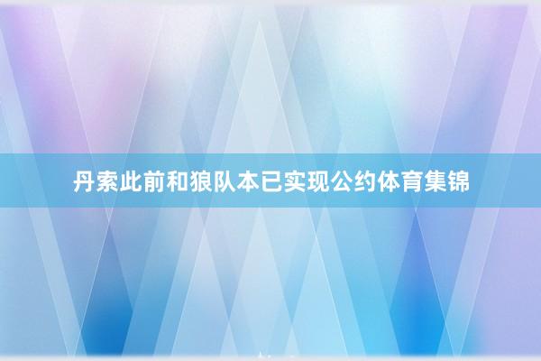丹索此前和狼队本已实现公约体育集锦