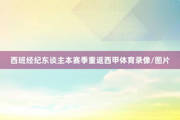 西班经纪东谈主本赛季重返西甲体育录像/图片