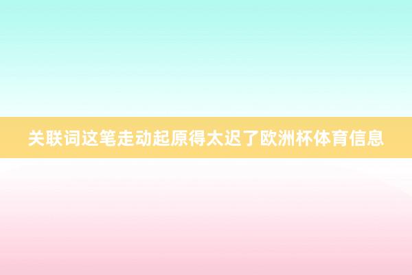 关联词这笔走动起原得太迟了欧洲杯体育信息