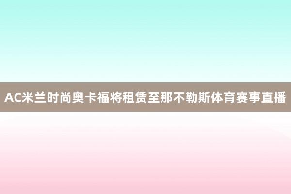 AC米兰时尚奥卡福将租赁至那不勒斯体育赛事直播