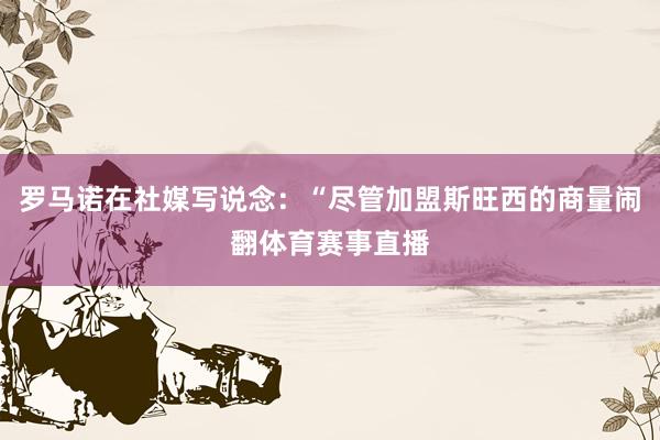 罗马诺在社媒写说念：“尽管加盟斯旺西的商量闹翻体育赛事直播