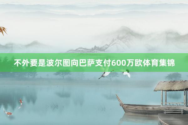 不外要是波尔图向巴萨支付600万欧体育集锦