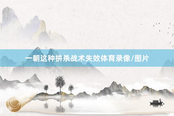 一朝这种拼杀战术失效体育录像/图片
