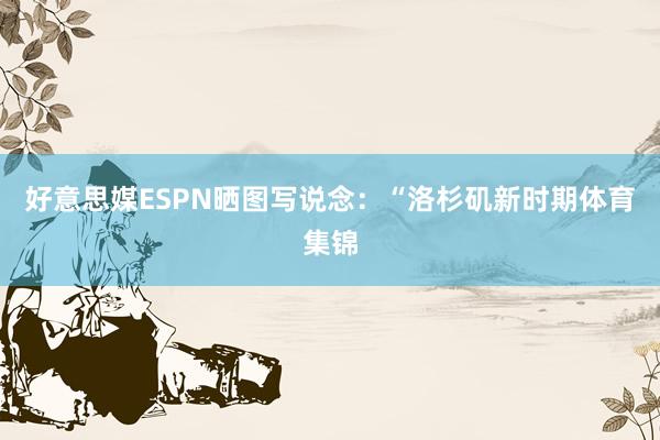 好意思媒ESPN晒图写说念：“洛杉矶新时期体育集锦
