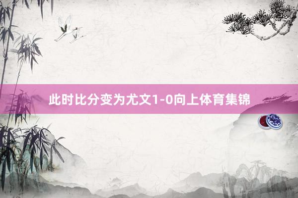 此时比分变为尤文1-0向上体育集锦