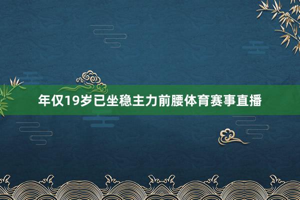 年仅19岁已坐稳主力前腰体育赛事直播