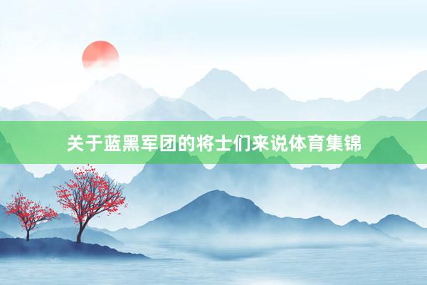 关于蓝黑军团的将士们来说体育集锦