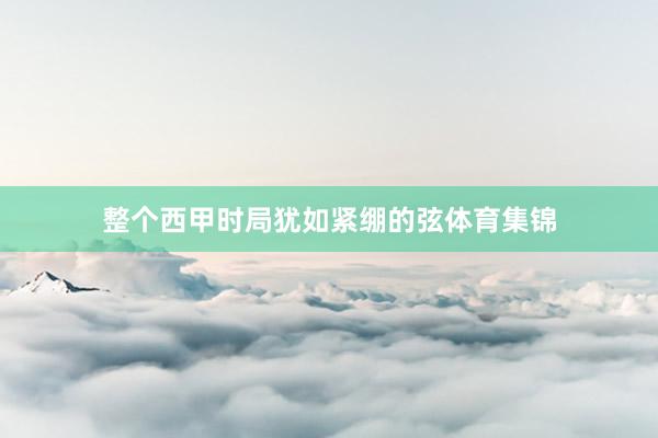 整个西甲时局犹如紧绷的弦体育集锦