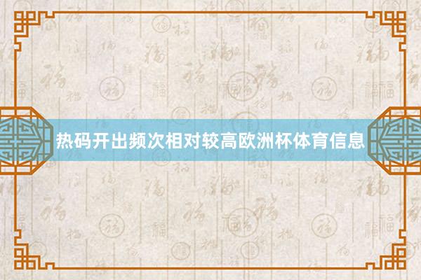 热码开出频次相对较高欧洲杯体育信息