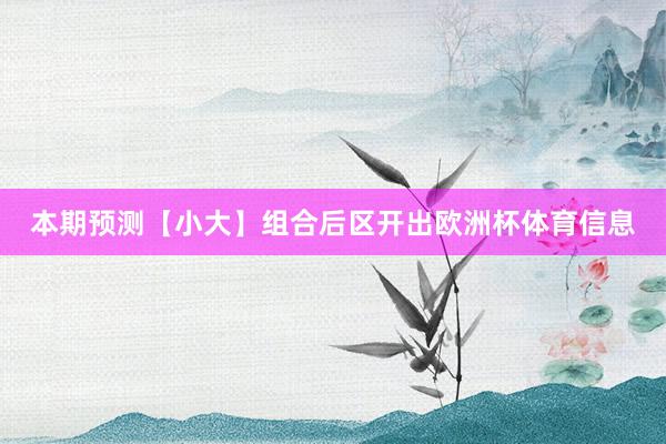 本期预测【小大】组合后区开出欧洲杯体育信息