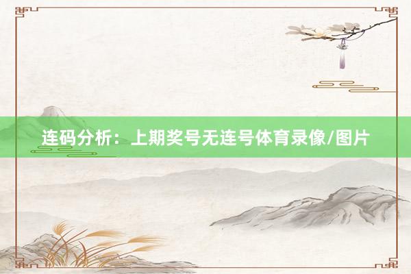 连码分析：上期奖号无连号体育录像/图片
