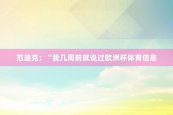 范迪克：“我几周前就说过欧洲杯体育信息