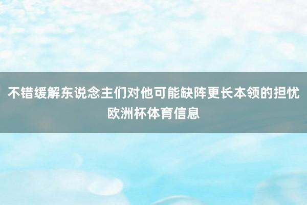 不错缓解东说念主们对他可能缺阵更长本领的担忧欧洲杯体育信息
