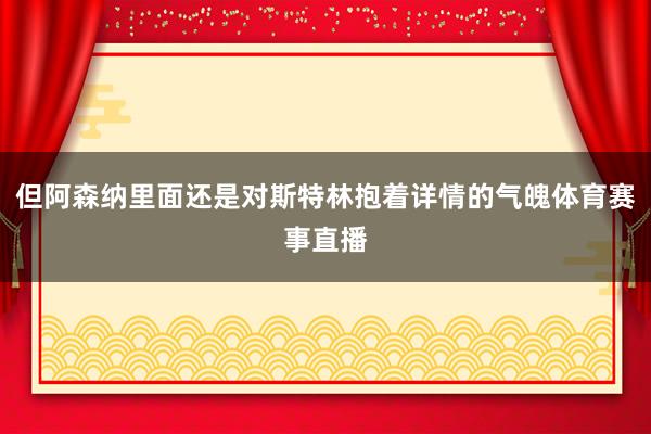 但阿森纳里面还是对斯特林抱着详情的气魄体育赛事直播