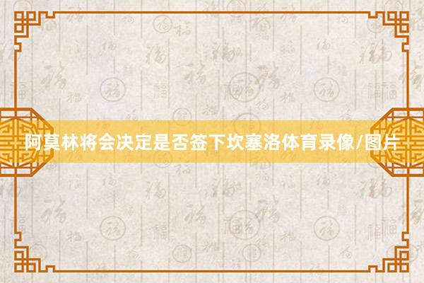 阿莫林将会决定是否签下坎塞洛体育录像/图片