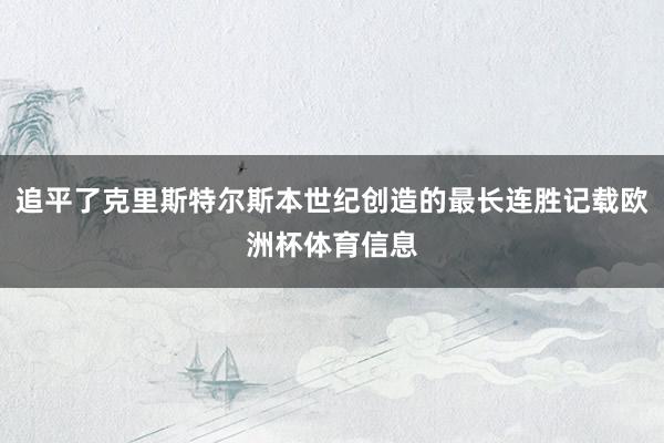 追平了克里斯特尔斯本世纪创造的最长连胜记载欧洲杯体育信息