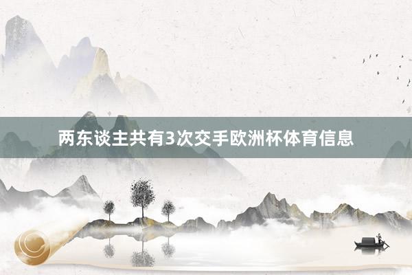 两东谈主共有3次交手欧洲杯体育信息