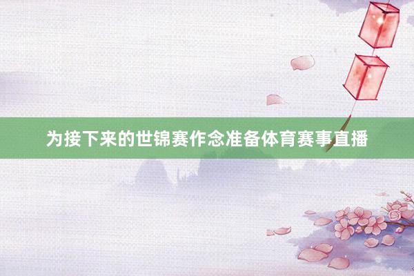 为接下来的世锦赛作念准备体育赛事直播
