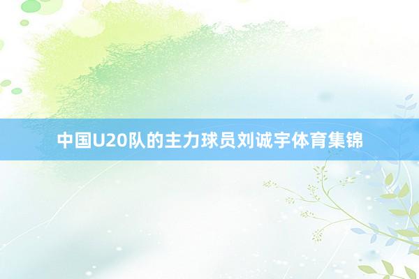 中国U20队的主力球员刘诚宇体育集锦