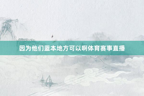 因为他们蓝本地方可以啊体育赛事直播