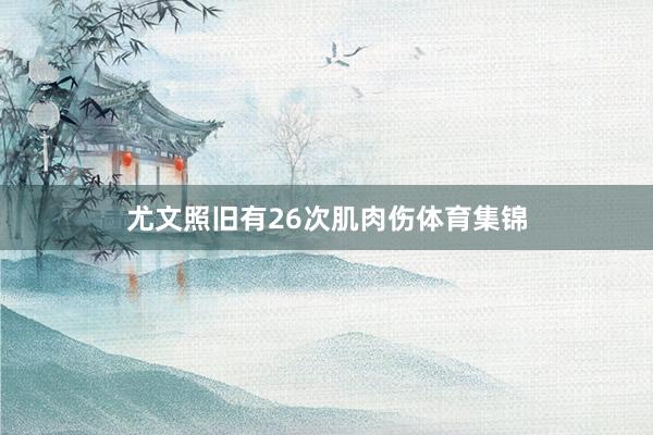 尤文照旧有26次肌肉伤体育集锦
