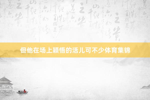 但他在场上颖悟的活儿可不少体育集锦