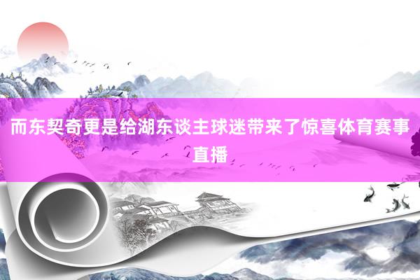 而东契奇更是给湖东谈主球迷带来了惊喜体育赛事直播