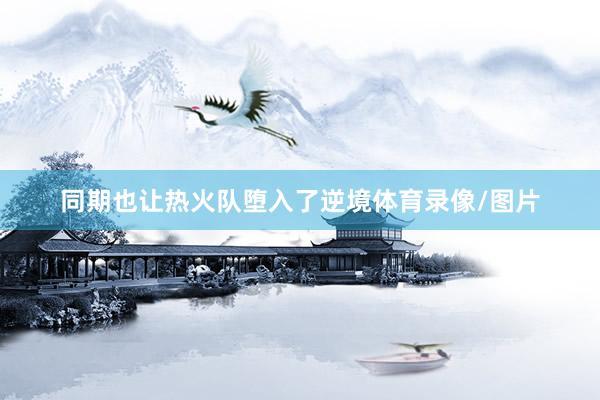 同期也让热火队堕入了逆境体育录像/图片